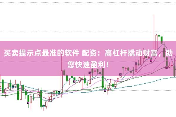 买卖提示点最准的软件 配资：高杠杆撬动财富，助您快速盈利！