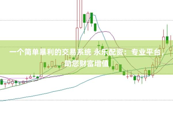 一个简单暴利的交易系统 永乐配资：专业平台，助您财富增值