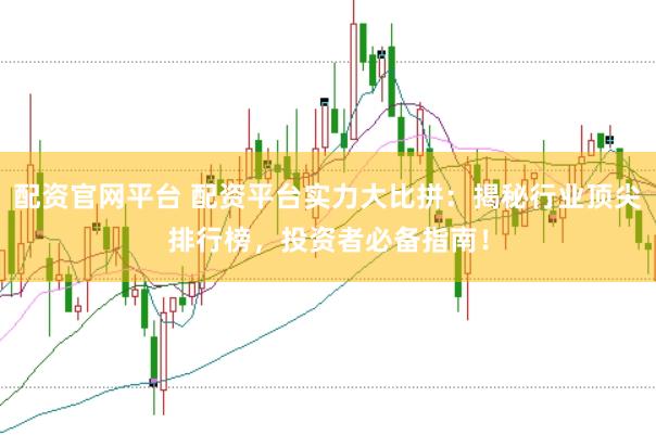 配资官网平台 配资平台实力大比拼：揭秘行业顶尖排行榜，投资者必备指南！
