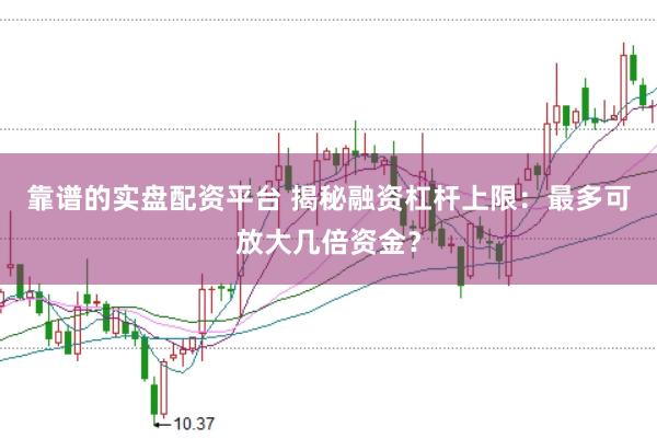 靠谱的实盘配资平台 揭秘融资杠杆上限：最多可放大几倍资金？