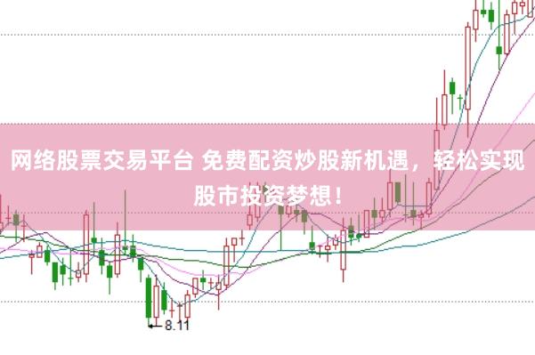 网络股票交易平台 免费配资炒股新机遇，轻松实现股市投资梦想！