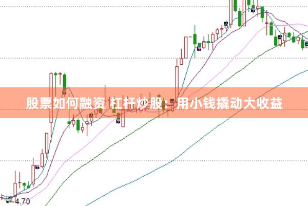 股票如何融资 杠杆炒股：用小钱撬动大收益