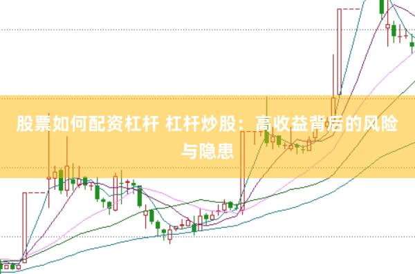 股票如何配资杠杆 杠杆炒股：高收益背后的风险与隐患
