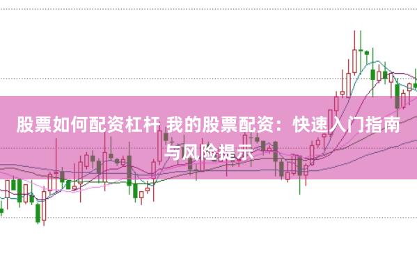 股票如何配资杠杆 我的股票配资：快速入门指南与风险提示