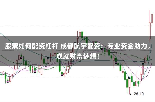 股票如何配资杠杆 成都航宇配资：专业资金助力，成就财富梦想！