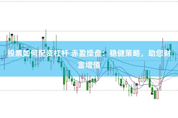 股票如何配资杠杆 赤盈操盘：稳健策略，助您财富增值