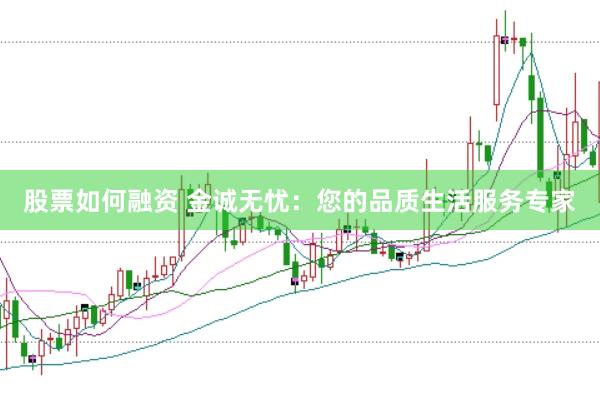 股票如何融资 金诚无忧：您的品质生活服务专家