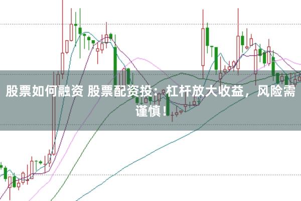 股票如何融资 股票配资投：杠杆放大收益，风险需谨慎！