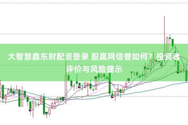 大智慧鑫东财配资登录 股赢网信誉如何？投资者评价与风险提示