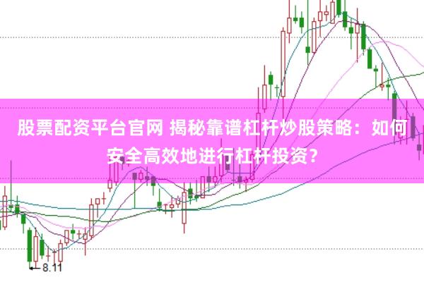 股票配资平台官网 揭秘靠谱杠杆炒股策略：如何安全高效地进行杠杆投资？