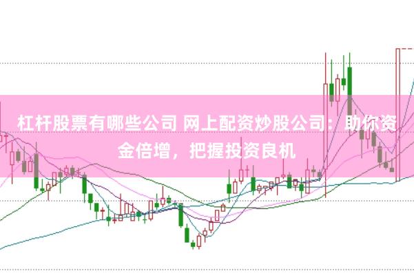 杠杆股票有哪些公司 网上配资炒股公司：助你资金倍增，把握投资良机