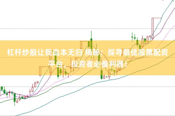 杠杆炒股让我血本无归 揭秘：探寻最佳股票配资平台，投资者必备利器！