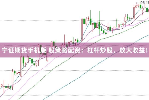 宁证期货手机版 股策略配资：杠杆炒股，放大收益！