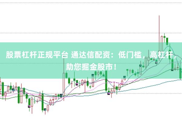 股票杠杆正规平台 通达信配资：低门槛，高杠杆，助您掘金股市！