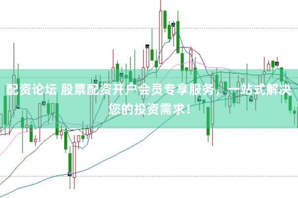 配资论坛 股票配资开户会员专享服务，一站式解决您的投资需求！