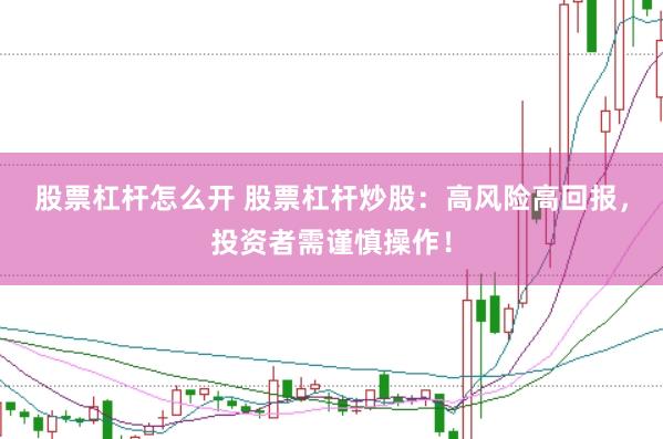 股票杠杆怎么开 股票杠杆炒股：高风险高回报，投资者需谨慎操作！