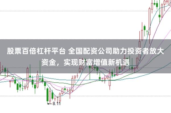 股票百倍杠杆平台 全国配资公司助力投资者放大资金，实现财富增值新机遇
