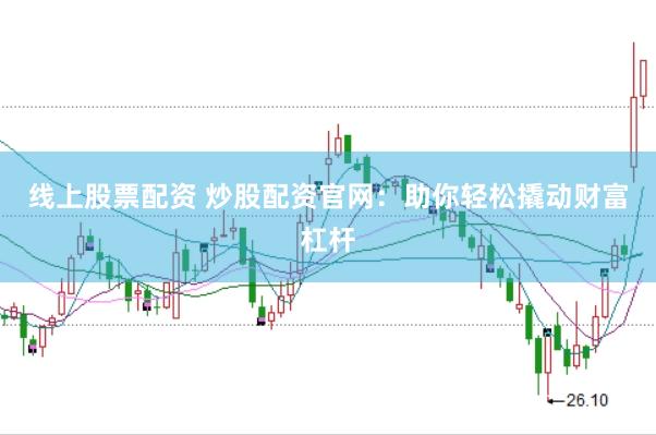 线上股票配资 炒股配资官网：助你轻松撬动财富杠杆