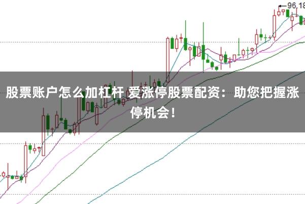 股票账户怎么加杠杆 爱涨停股票配资：助您把握涨停机会！