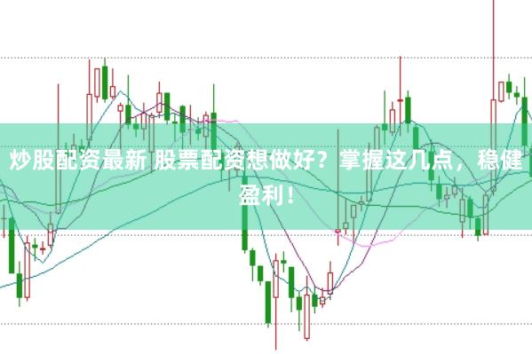 炒股配资最新 股票配资想做好？掌握这几点，稳健盈利！