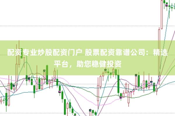 配资专业炒股配资门户 股票配资靠谱公司：精选平台，助您稳健投资