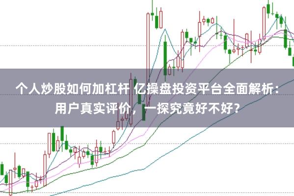 个人炒股如何加杠杆 亿操盘投资平台全面解析：用户真实评价，一探究竟好不好？