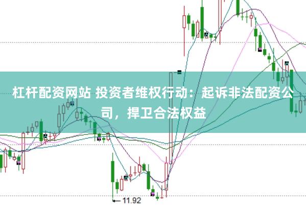 杠杆配资网站 投资者维权行动：起诉非法配资公司，捍卫合法权益