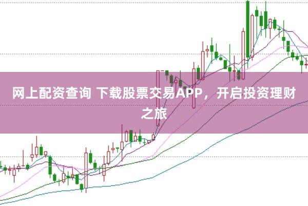 网上配资查询 下载股票交易APP，开启投资理财之旅