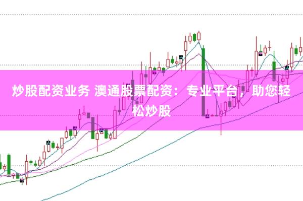 炒股配资业务 澳通股票配资：专业平台，助您轻松炒股