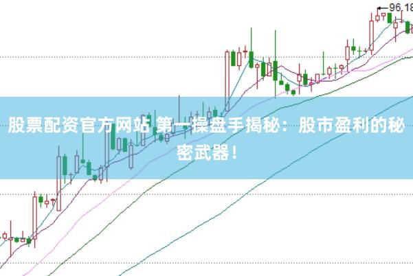 股票配资官方网站 第一操盘手揭秘：股市盈利的秘密武器！