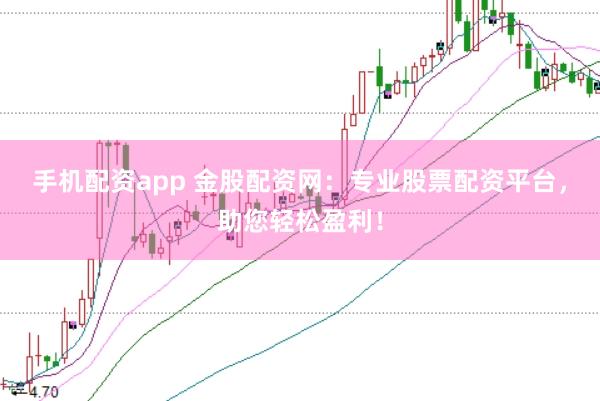 手机配资app 金股配资网：专业股票配资平台，助您轻松盈利！