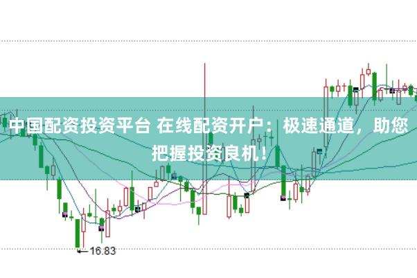 中国配资投资平台 在线配资开户：极速通道，助您把握投资良机！