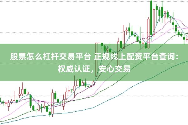 股票怎么杠杆交易平台 正规线上配资平台查询：权威认证，安心交易
