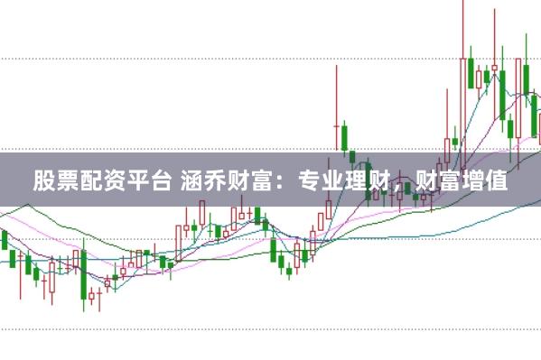 股票配资平台 涵乔财富：专业理财，财富增值