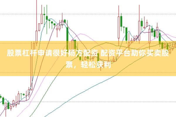 股票杠杆申请很好杨方配资 配资平台助你买卖股票，轻松获利