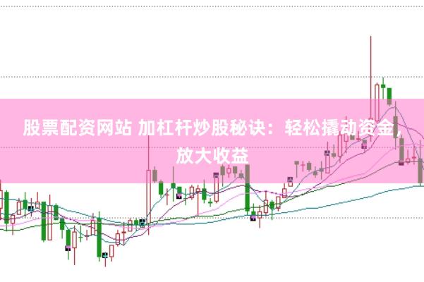 股票配资网站 加杠杆炒股秘诀：轻松撬动资金，放大收益