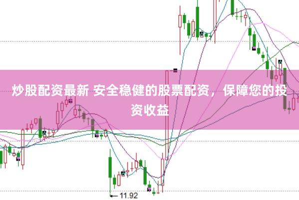 炒股配资最新 安全稳健的股票配资，保障您的投资收益