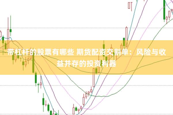 带杠杆的股票有哪些 期货配资交割单：风险与收益并存的投资利器