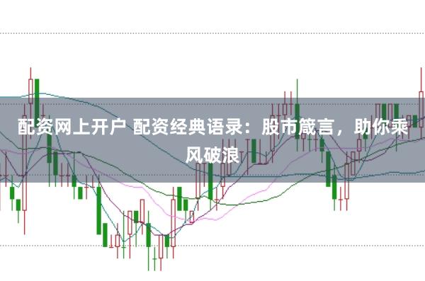 配资网上开户 配资经典语录：股市箴言，助你乘风破浪