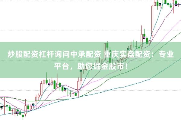 炒股配资杠杆询问中承配资 重庆实盘配资：专业平台，助您掘金股市！