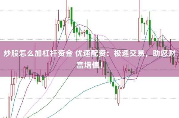 炒股怎么加杠杆资金 优速配资：极速交易，助您财富增值！