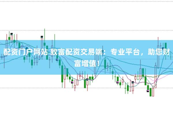 配资门户网站 致富配资交易端：专业平台，助您财富增值！