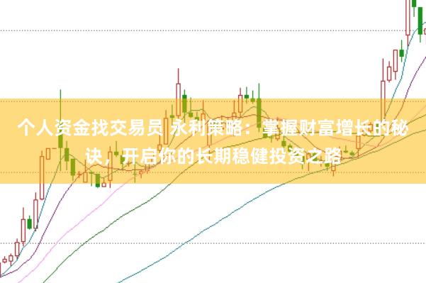 个人资金找交易员 永利策略：掌握财富增长的秘诀，开启你的长期稳健投资之路