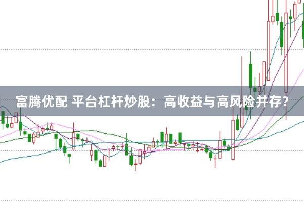 富腾优配 平台杠杆炒股：高收益与高风险并存？
