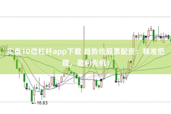 实盘10倍杠杆app下载 趋势线股票配资：精准把握，盈利先机！