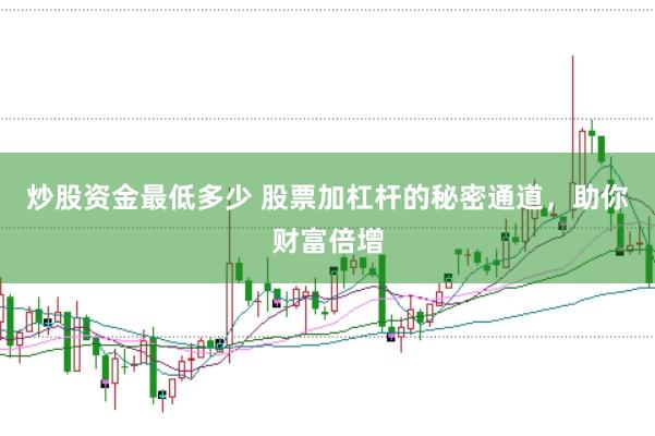 炒股资金最低多少 股票加杠杆的秘密通道，助你财富倍增