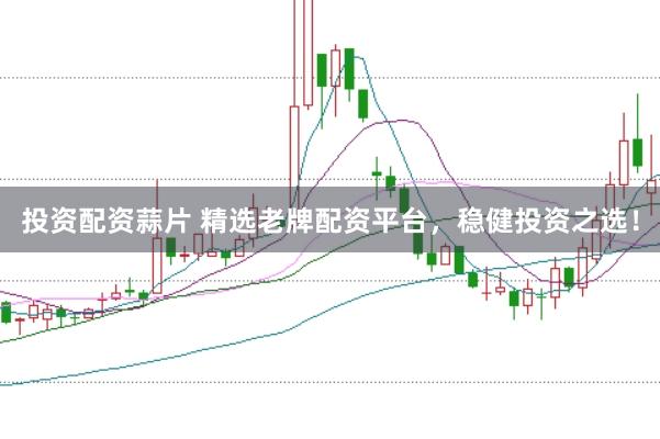 投资配资蒜片 精选老牌配资平台，稳健投资之选！