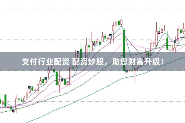 支付行业配资 配资炒股，助您财富升级！