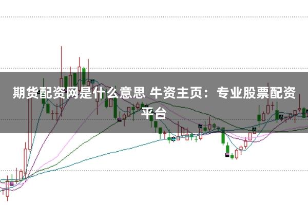 期货配资网是什么意思 牛资主页：专业股票配资平台