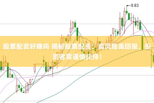 股票配资好赚吗 揭秘股票配资：高风险高回报，投资者需谨慎抉择！